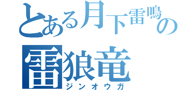 とある月下雷鳴の雷狼竜（ジンオウガ）