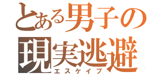 とある男子の現実逃避（エスケイプ）