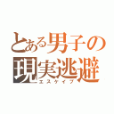 とある男子の現実逃避（エスケイプ）