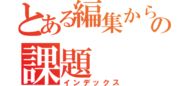 とある編集からの課題（インデックス）