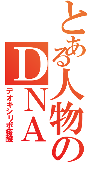 とある人物のＤＮＡ（デオキシリボ核酸）