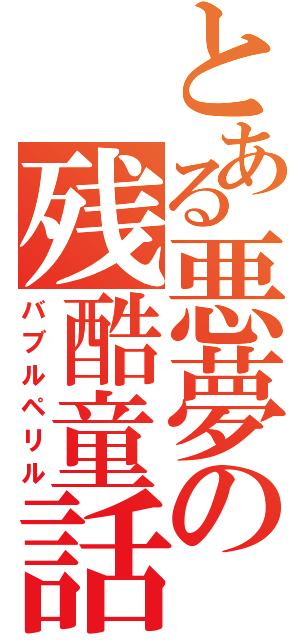 とある悪夢の残酷童話（バブルペリル）