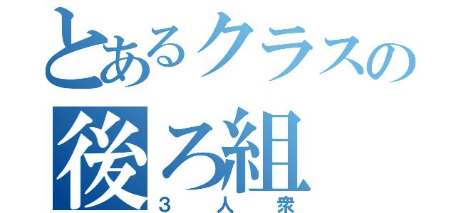 とあるクラスの後ろ組（３人衆）