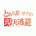 とある非リアの現実逃避（ホスボケ）