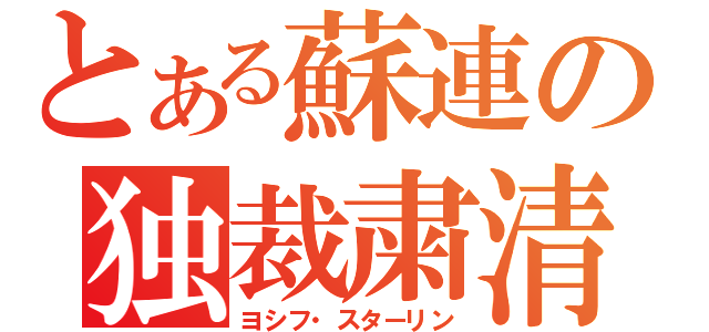 とある蘇連の独裁粛清（ヨシフ・スターリン）