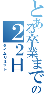 とある卒業までの２２日（タイムリミット）