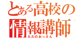 とある高校の情報講師（ただのおっさん）