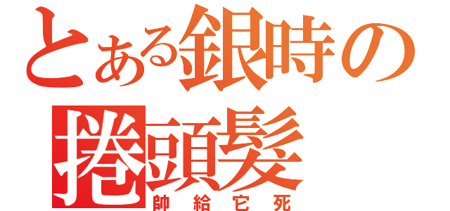 とある銀時の捲頭髮（帥給它死）