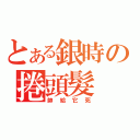 とある銀時の捲頭髮（帥給它死）