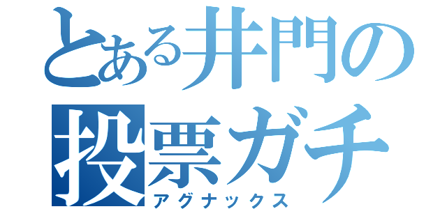 とある井門の投票ガチャ（アグナックス）