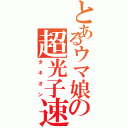 とあるウマ娘の超光子速（タキオン）