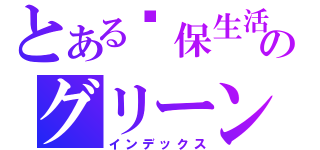 とある环保生活馆のグリーンリビングミュージアム（インデックス）