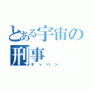 とある宇宙の刑事（ギャバン）