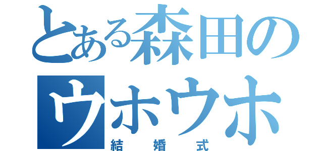 とある森田のウホウホ（結婚式）