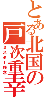 とある北国の戸次重幸（ミスター残念）