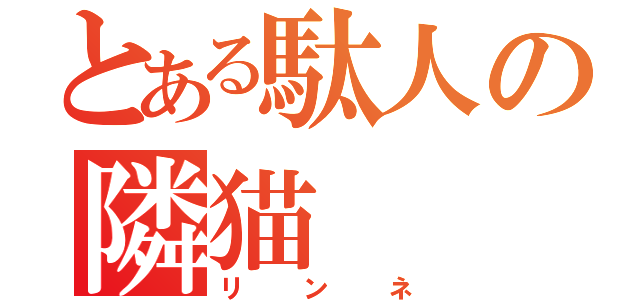 とある駄人の隣猫（リンネ）