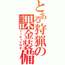 とある狩猟の課金装備（フィギュア付き）