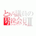 とある議員の号泣会見Ⅱ（レベルアッパー）