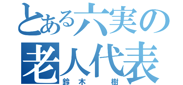 とある六実の老人代表（鈴木 樹）