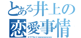 とある井上の恋愛事情（どうでもいいｗｗｗｗｗｗｗｗ）