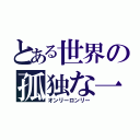 とある世界の孤独な一人（オンリーロンリー）