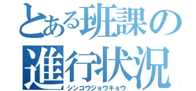 とある班課の進行状況（シンコウジョウキョウ）