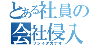 とある社員の会社侵入（フジイタカナオ）