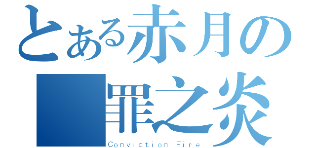 とある赤月の斷罪之炎（Ｃｏｎｖｉｃｔｉｏｎ Ｆｉｒｅ）