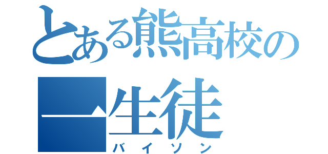 とある熊高校の一生徒（バイソン）