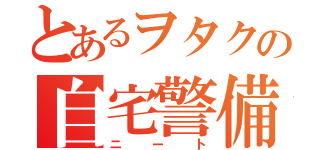 とあるヲタクの自宅警備（ニート）