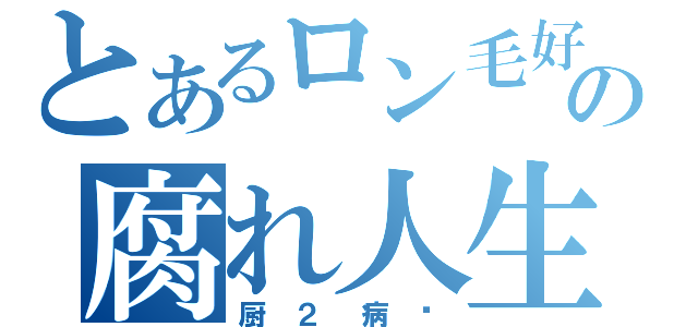 とあるロン毛好きの腐れ人生（厨２病♡）