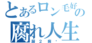 とあるロン毛好きの腐れ人生（厨２病♡）