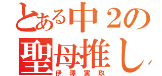 とある中２の聖母推し（伊澤実玖）