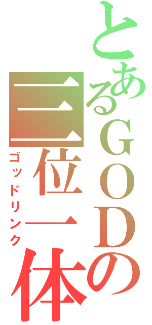 とあるＧＯＤの三位一体（ゴッドリンク）