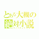 とある大槻の絶対小説（ラノベチュウ）