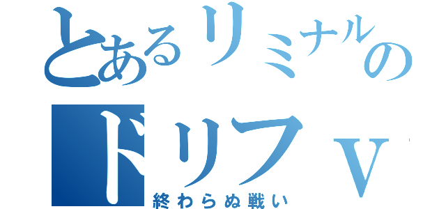 とあるリミナルのドリフｖｓトリグ（終わらぬ戦い）