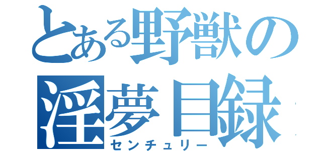 とある野獣の淫夢目録（センチュリー）