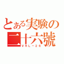 とある実験の二十六號（ＶＲＬ－２６）