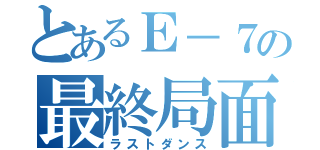 とあるＥ－７の最終局面（ラストダンス）