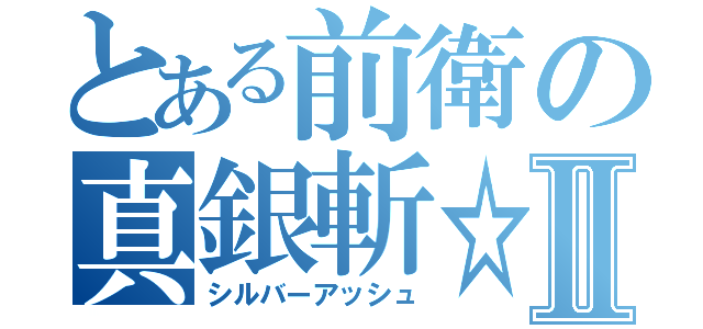 とある前衛の真銀斬☆Ⅱ（シルバーアッシュ）