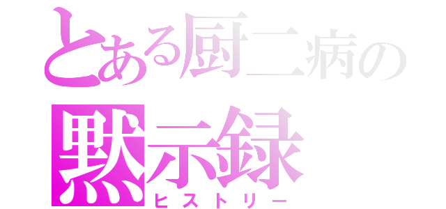 とある厨二病の黙示録（ヒストリー）