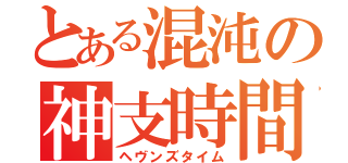 とある混沌の神支時間（ヘヴンズタイム）