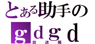 とある助手のｇｄｇｄ（放送局）