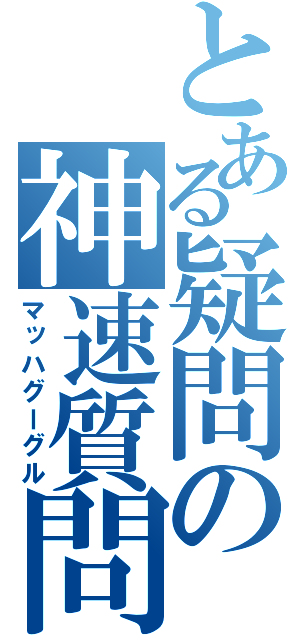 とある疑問の神速質問（マッハグーグル）