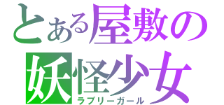 とある屋敷の妖怪少女（ラブリーガール）