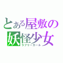 とある屋敷の妖怪少女（ラブリーガール）