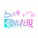 とあるキャプテンの愛情表現（ストーカー）