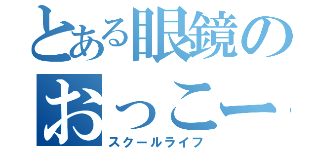 とある眼鏡のおっこー（スクールライフ）