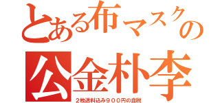 とある布マスクの公金朴李（２枚送料込み９００円の血税）