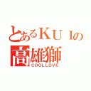 とあるＫＵＩの高雄獅（ＣＯＯＬＬＯＶＥ）